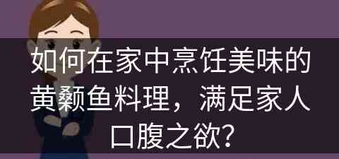 如何在家中烹饪美味的黄颡鱼料理，满足家人口腹之欲？